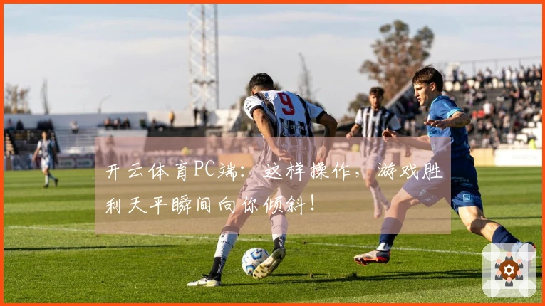 开云体育PC端：这样操作，游戏胜利天平瞬间向你倾斜！