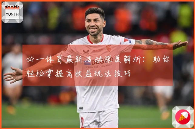 必一体育最新活动深度解析：助你轻松掌握高收益玩法技巧