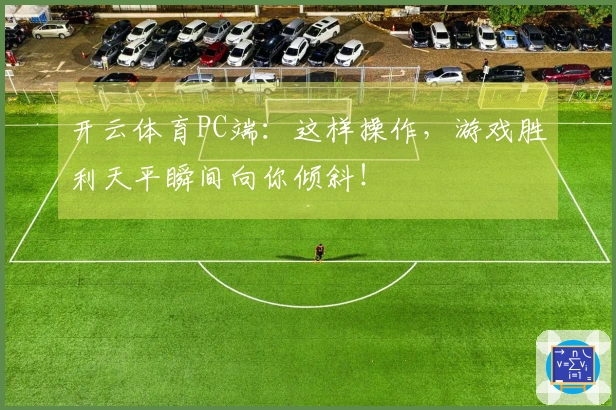 开云体育PC端：这样操作，游戏胜利天平瞬间向你倾斜！