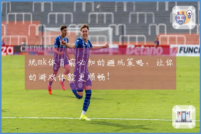 玩mk体育前必知的避坑策略，让你的游戏体验更顺畅！