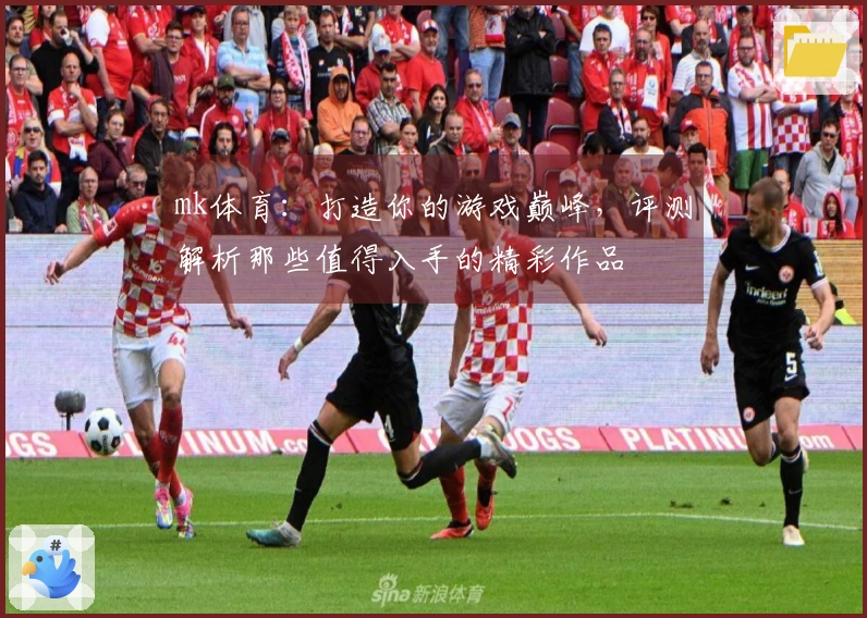 mk体育：打造你的游戏巅峰，评测解析那些值得入手的精彩作品